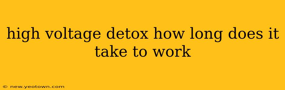 high voltage detox how long does it take to work