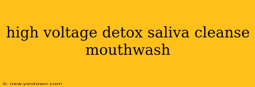 high voltage detox saliva cleanse mouthwash