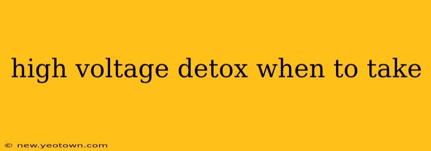 high voltage detox when to take