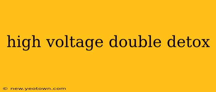 high voltage double detox