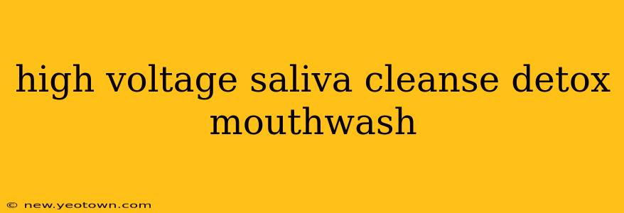 high voltage saliva cleanse detox mouthwash