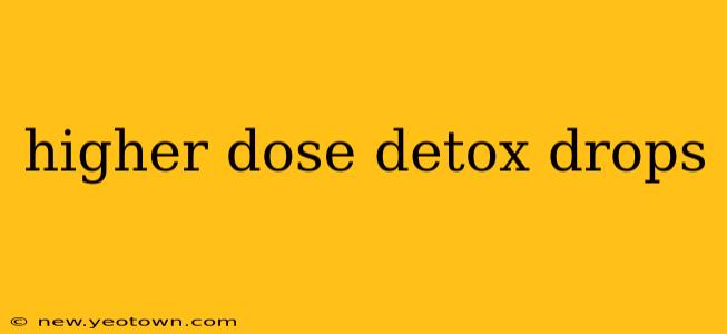higher dose detox drops