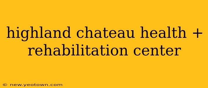 highland chateau health + rehabilitation center