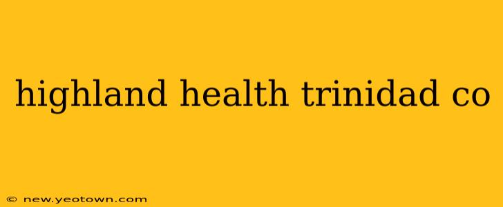 highland health trinidad co