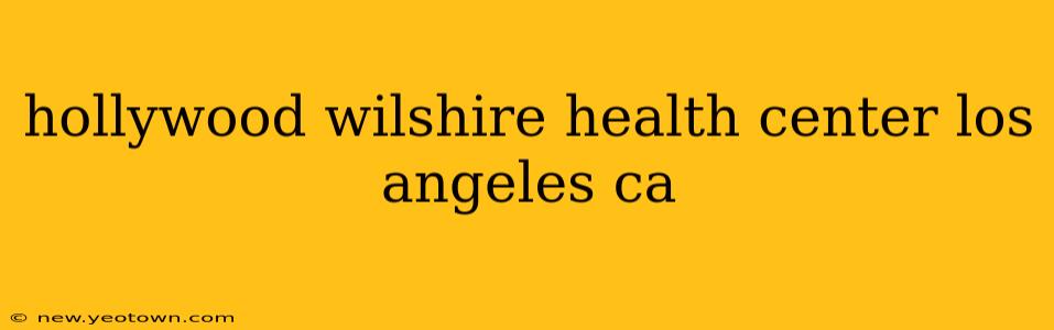 hollywood wilshire health center los angeles ca