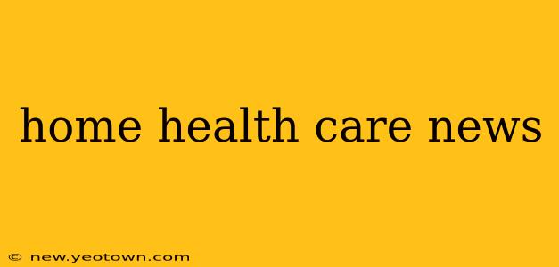 home health care news