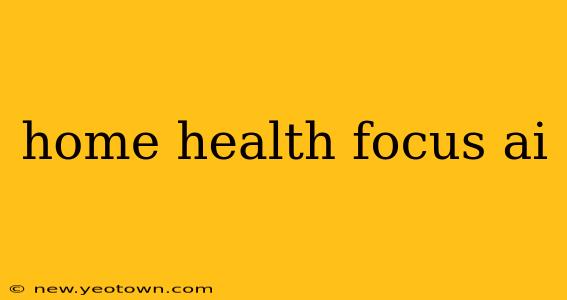 home health focus ai