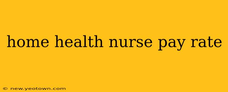 home health nurse pay rate