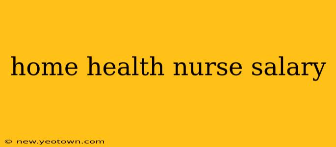 home health nurse salary