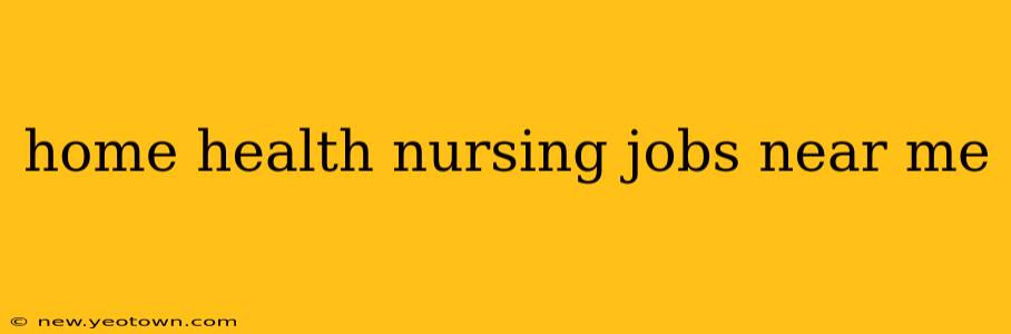 home health nursing jobs near me