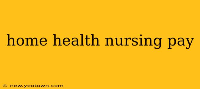 home health nursing pay