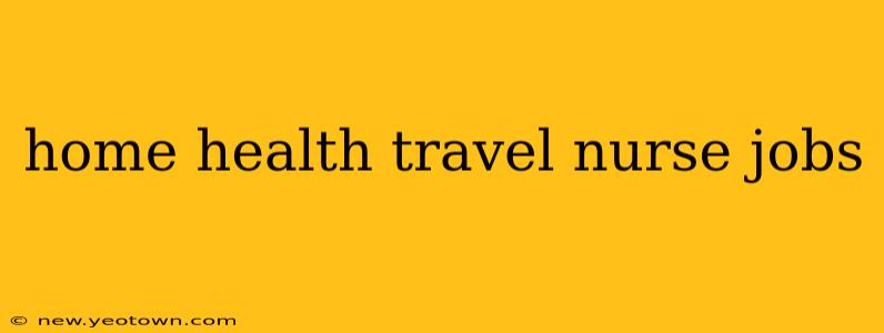 home health travel nurse jobs