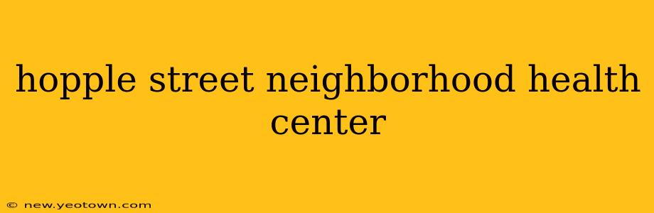 hopple street neighborhood health center