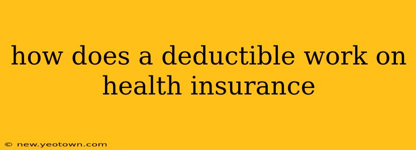how does a deductible work on health insurance