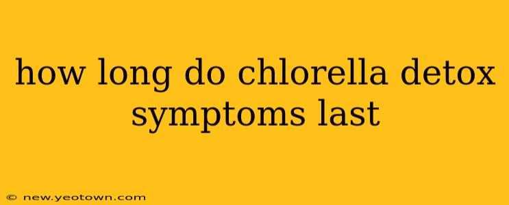 how long do chlorella detox symptoms last
