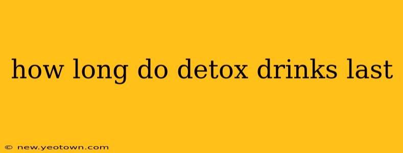 how long do detox drinks last