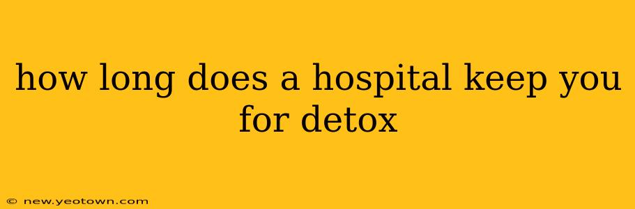 how long does a hospital keep you for detox