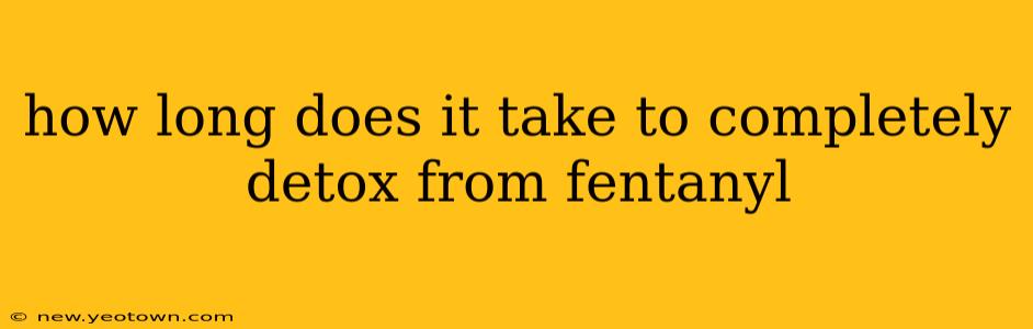 how long does it take to completely detox from fentanyl