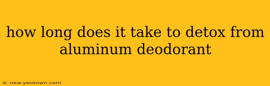 how long does it take to detox from aluminum deodorant