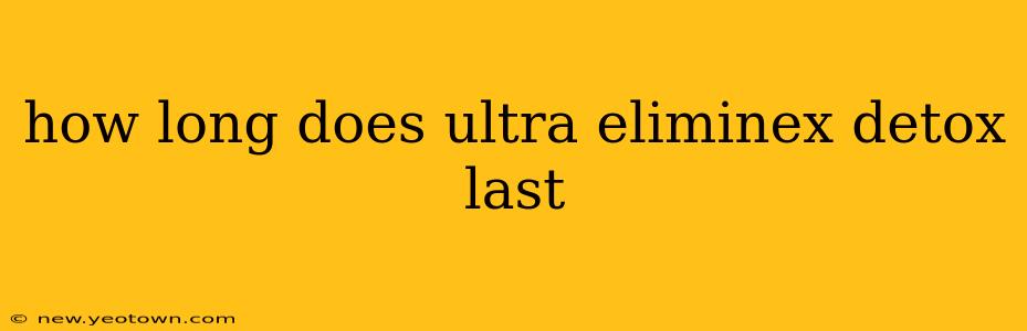 how long does ultra eliminex detox last