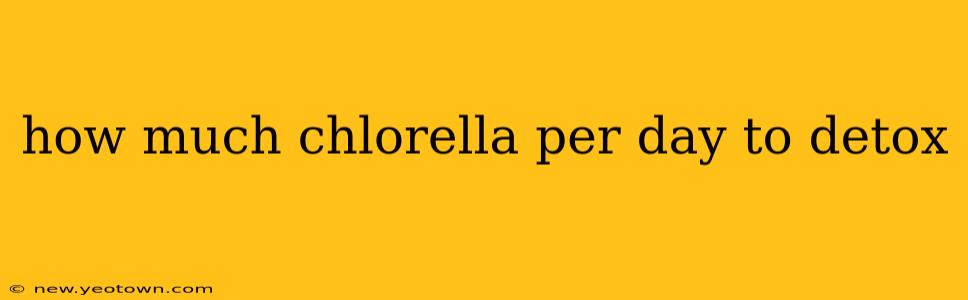 how much chlorella per day to detox
