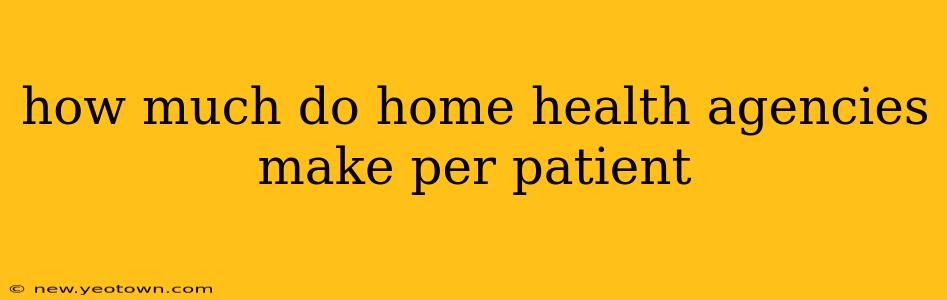 how much do home health agencies make per patient