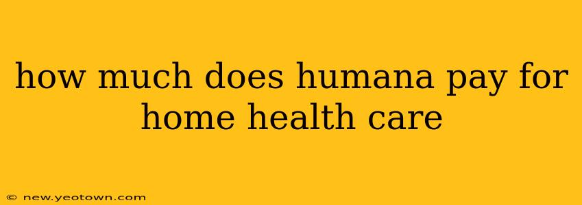 how much does humana pay for home health care