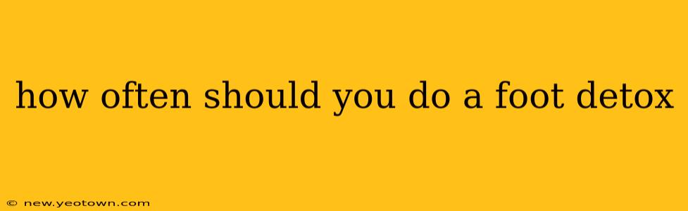 how often should you do a foot detox