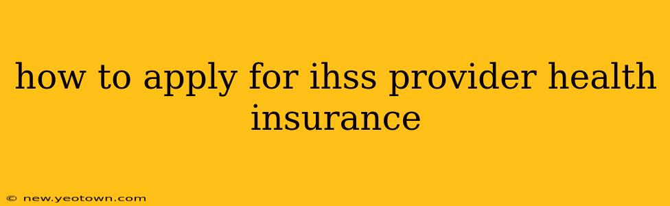 how to apply for ihss provider health insurance