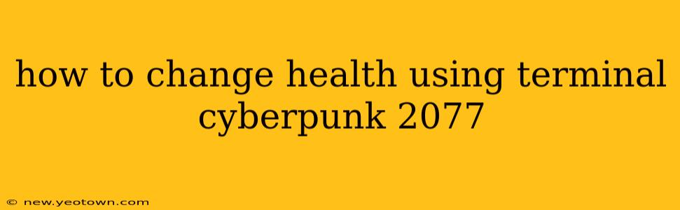 how to change health using terminal cyberpunk 2077
