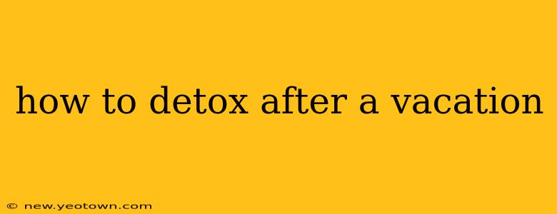 how to detox after a vacation
