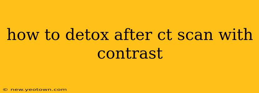 how to detox after ct scan with contrast