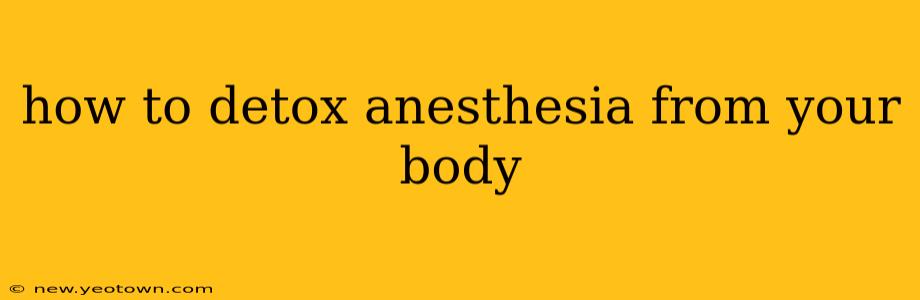 how to detox anesthesia from your body