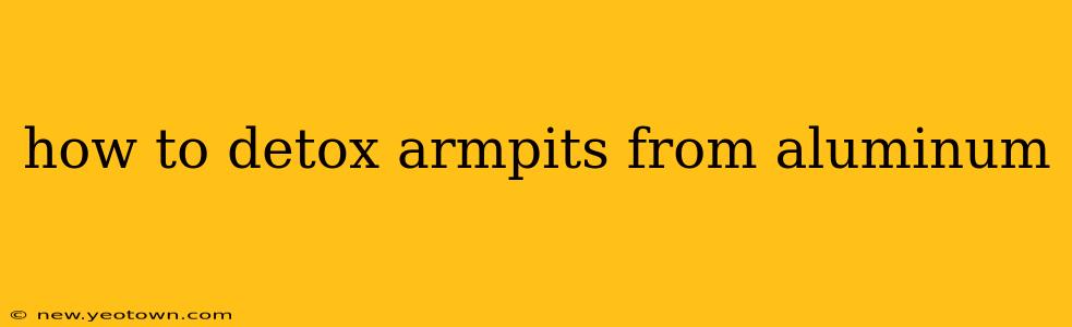 how to detox armpits from aluminum