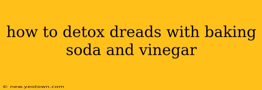 how to detox dreads with baking soda and vinegar