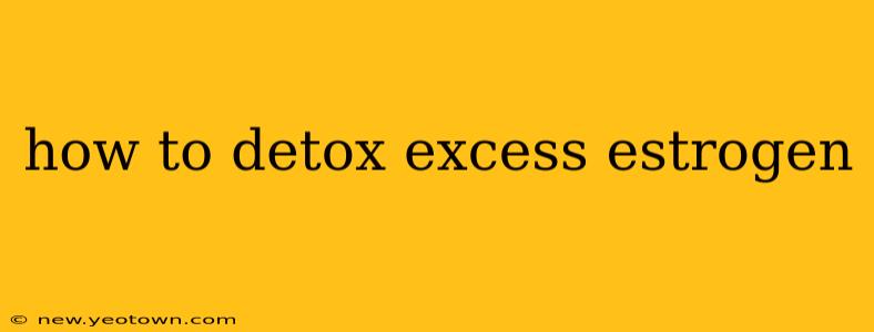 how to detox excess estrogen