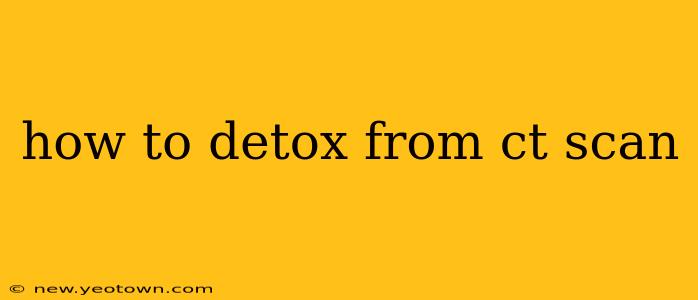 how to detox from ct scan