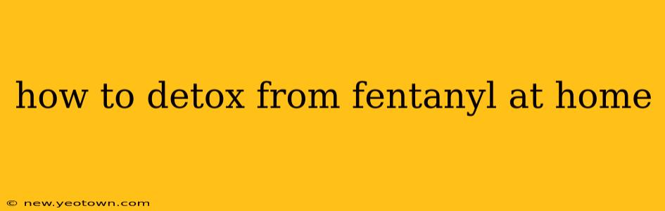 how to detox from fentanyl at home