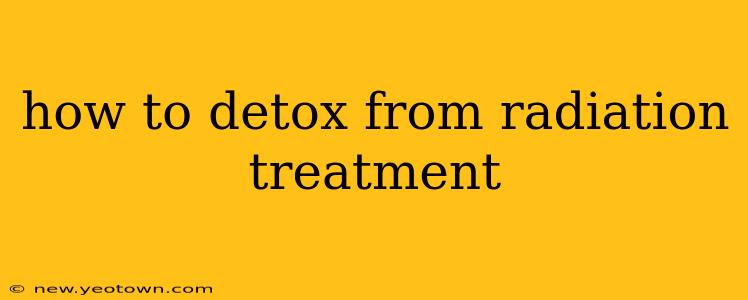 how to detox from radiation treatment