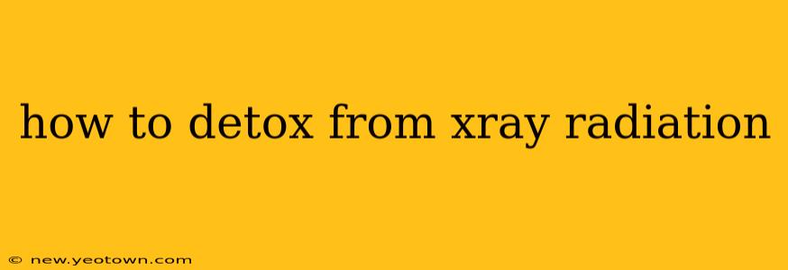how to detox from xray radiation