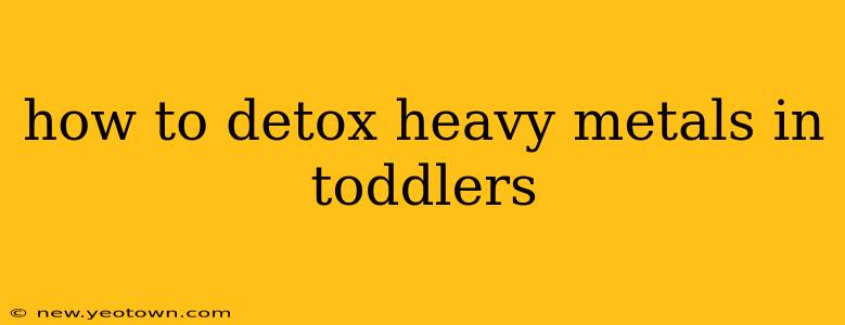 how to detox heavy metals in toddlers