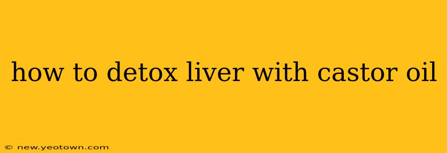 how to detox liver with castor oil