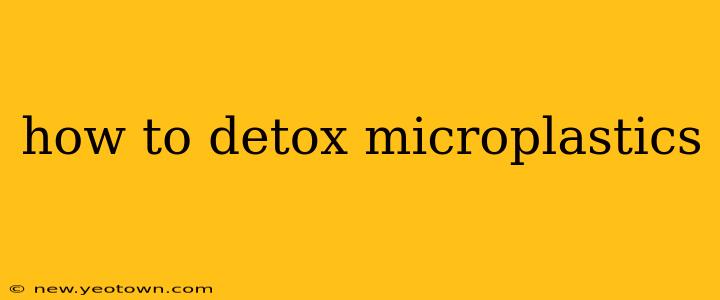 how to detox microplastics