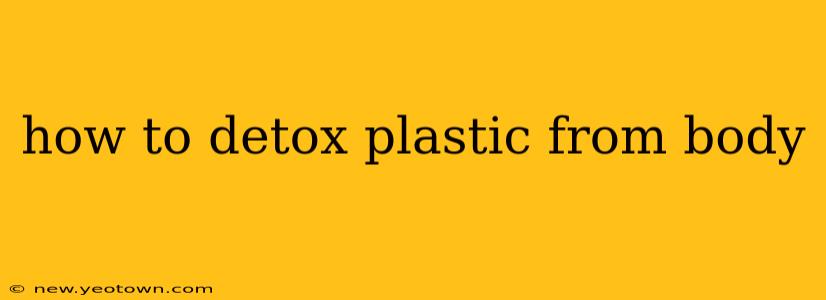 how to detox plastic from body