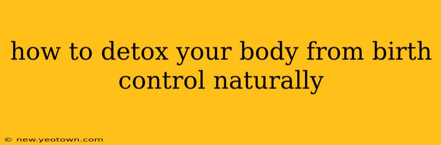 how to detox your body from birth control naturally