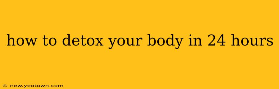 how to detox your body in 24 hours