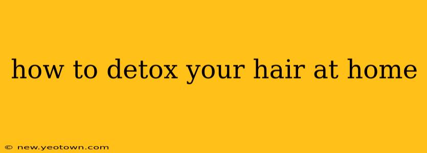 how to detox your hair at home