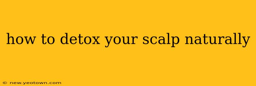 how to detox your scalp naturally