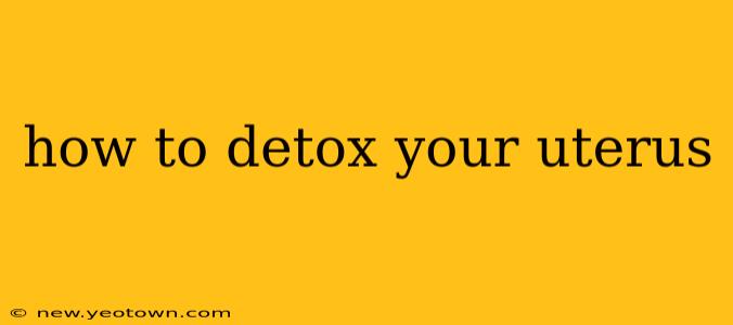 how to detox your uterus