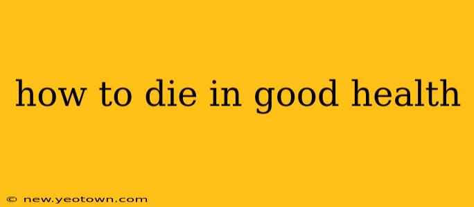 how to die in good health